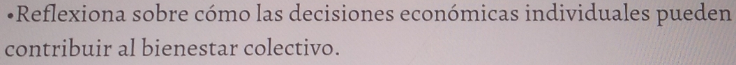 Reflexiona sobre cómo las decisiones económicas individuales pueden 
contribuir al bienestar colectivo.