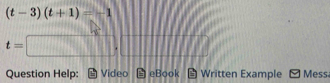 (t-3)(t+1)=-1
t=□ ,□
Question Help: Video eBook Written Example Mess