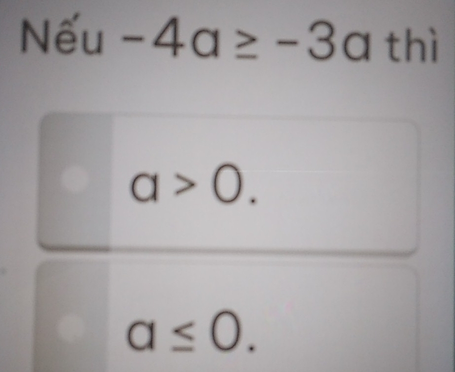 Nếu -4a≥ -3a thì
a>0.
a≤ 0.