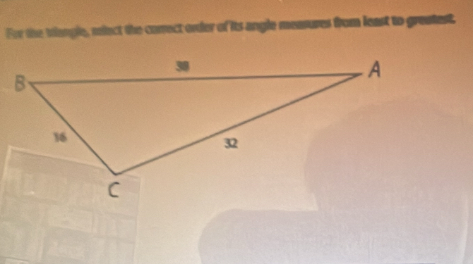 For the trangle, relect the carrect order of its angle measures from least to grastest,