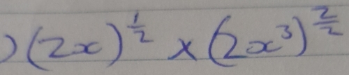 ) (2x)^ 1/2 * (2x^3)^ 2/2 