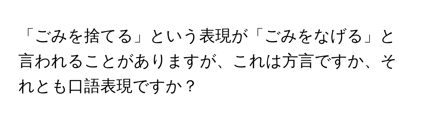 「ごみを捨てる」という表現が「ごみをなげる」と言われることがありますが、これは方言ですか、それとも口語表現ですか？