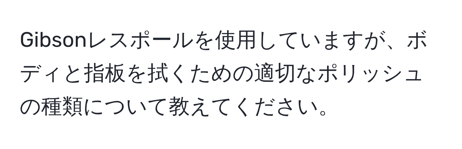 Gibsonレスポールを使用していますが、ボディと指板を拭くための適切なポリッシュの種類について教えてください。