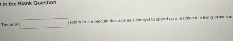 in the Blank Question 
The term □ refers to a molecule that acts as a catalyst to speed up a reaction in a living organism