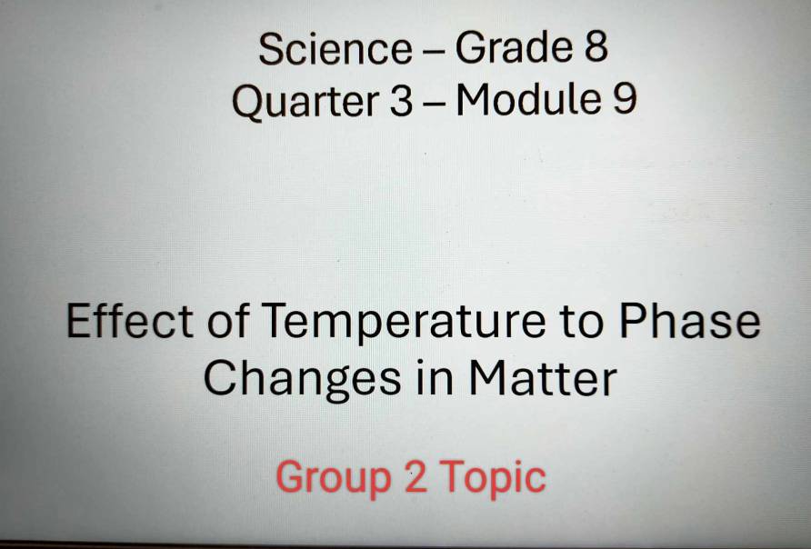 Science - Grade 8 
Quarter 3 - Module 9 
Effect of Temperature to Phase 
Changes in Matter 
Group 2 Topic