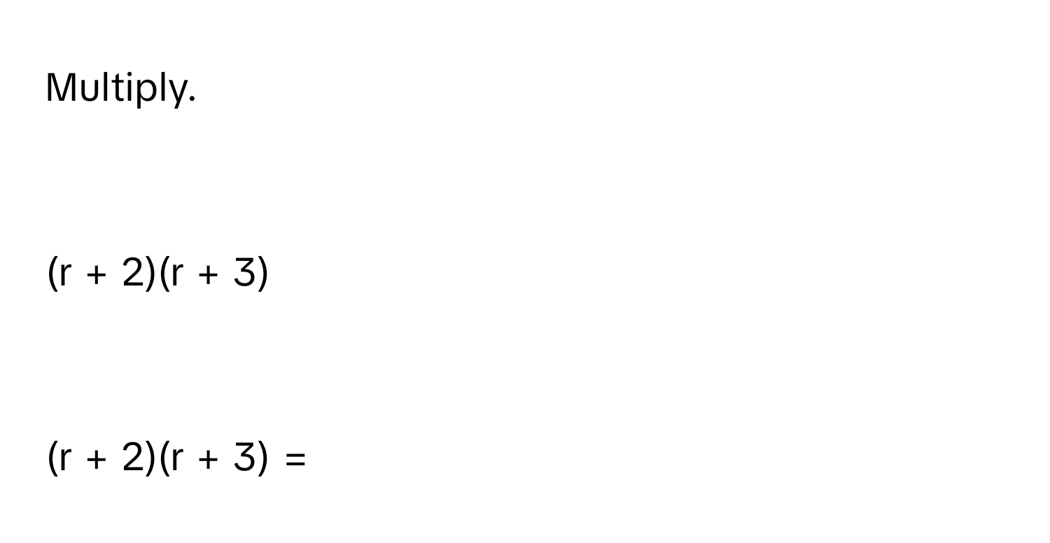 Multiply.

(r + 2)(r + 3)

(r + 2)(r + 3) =