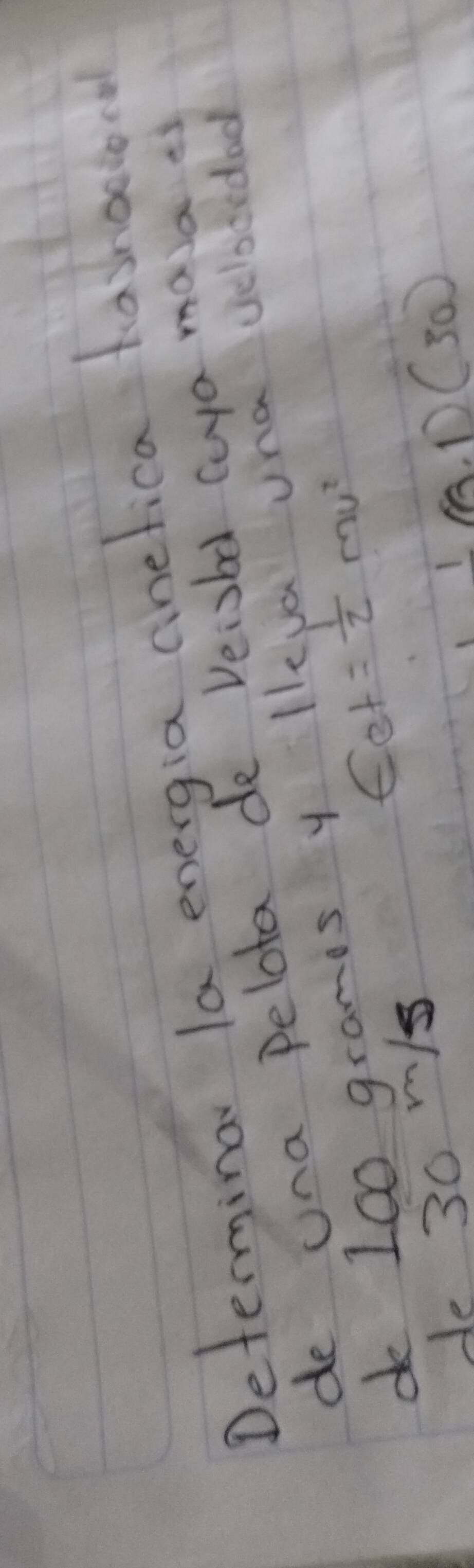 Determina la energia cinefica fashoolorol 
de una pelota de veisbd cuya masa s 
d 100 grames y lleva una yelboredad
E_et= 1/2 mv^2
de 30 m/s
 1/30 (30)