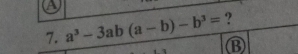 a
7. a^3-3ab(a-b)-b^3= ?
B