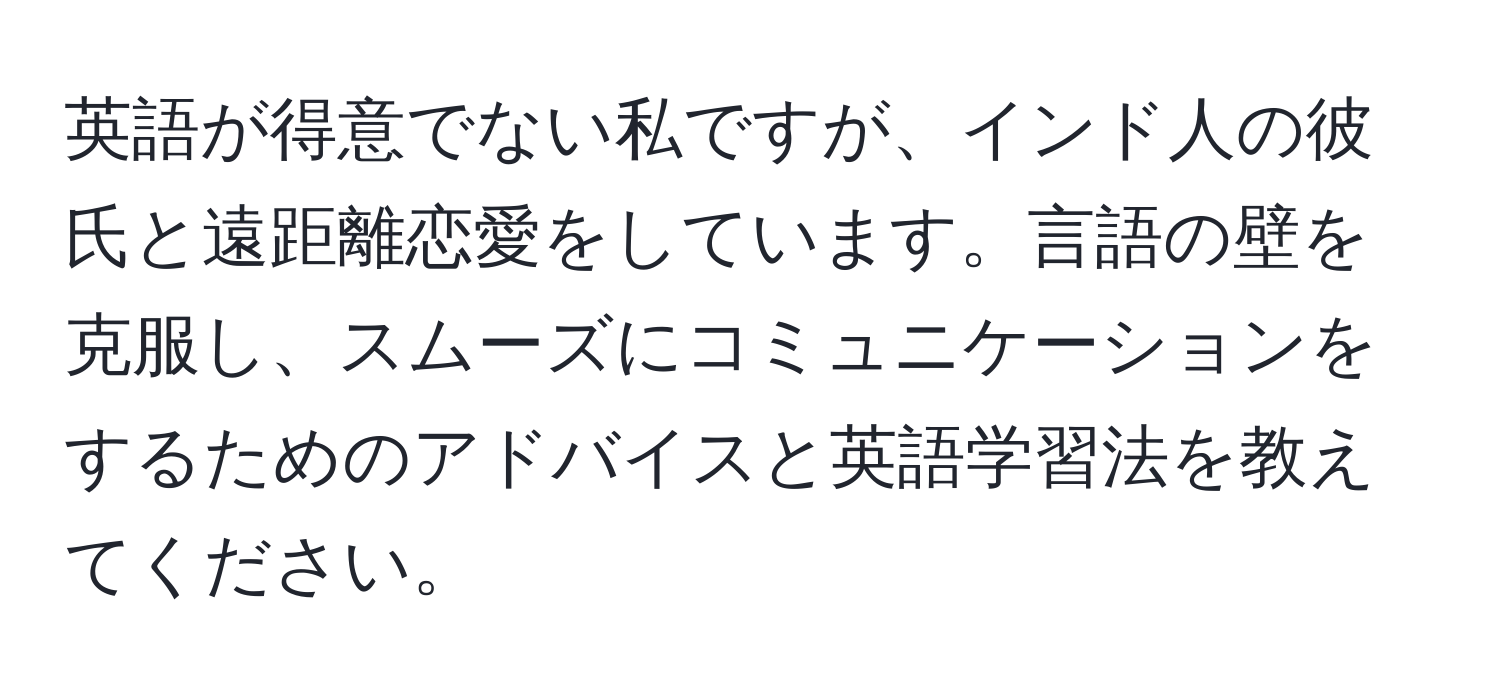 英語が得意でない私ですが、インド人の彼氏と遠距離恋愛をしています。言語の壁を克服し、スムーズにコミュニケーションをするためのアドバイスと英語学習法を教えてください。