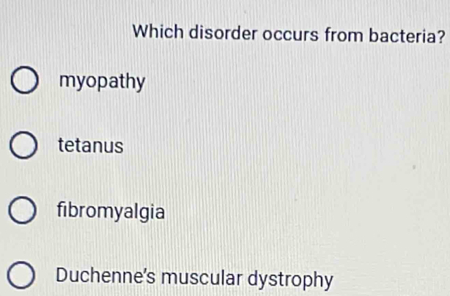 Which disorder occurs from bacteria?
myopathy
tetanus
fibromyalgia
Duchenne's muscular dystrophy