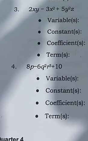 2xy-3x^2+5y^2z
Variable(s): 
Constant(s): 
Coefficient(s): 
Term(s): 
4. 8p-6q^2r^3+10
Variable(s): 
Constant(s): 
Coefficient(s): 
Term(s): 
uarter 4