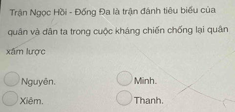 Trận Ngọc Hồi - Đống Đa là trận đánh tiêu biểu của
quân và dân ta trong cuộc kháng chiến chống lại quân
xấm lược
Nguyên. Minh.
Xiêm. Thanh.