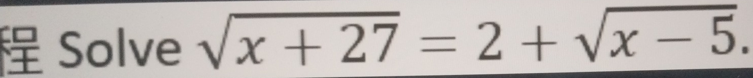 Solve sqrt(x+27)=2+sqrt(x-5).