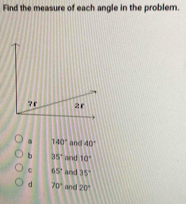 Find the measure of each angle in the problem.
a 140° and 40°
b 35° and 10°
C 65° and 35°
d 70° and 20°