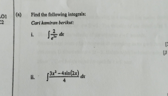 .01 (a) Find the following integrals: 
2 Cari kamiran berikut: 
i. ∈t  2/e^(3x) dx
[3 
ii. ∈t  (3x^2-4sin (2x))/4 dx