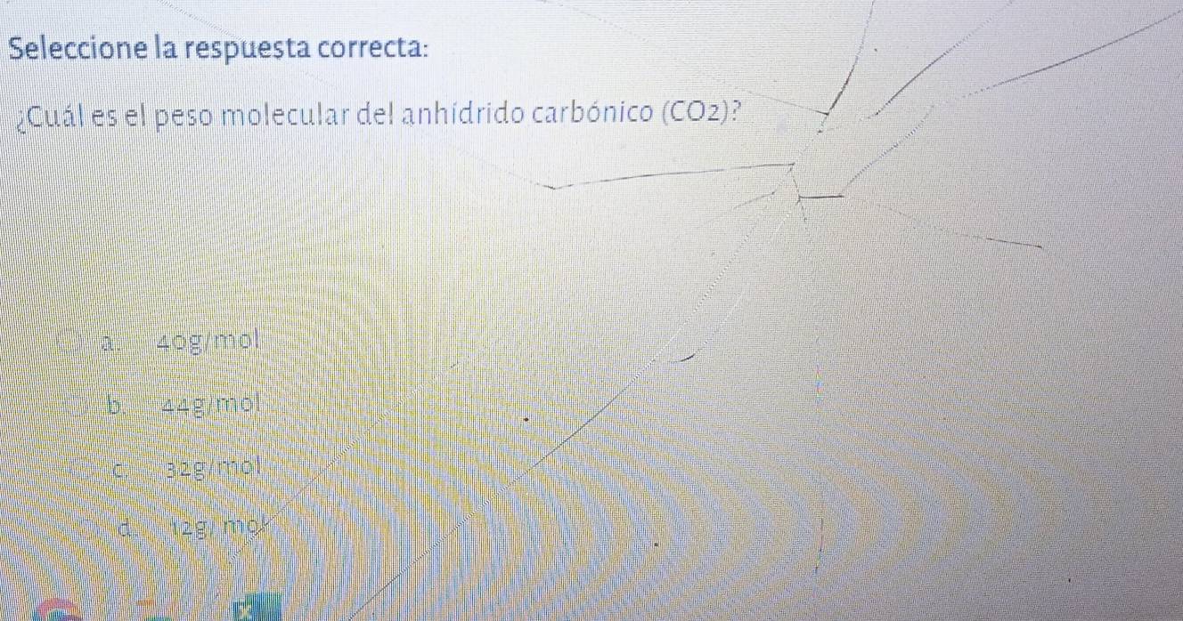 Seleccione la respuesta correcta:
¿Cuál es el peso molecular del anhídrido carbónico (CO2)
40g/m 0
D 44g 1110
C. 32g/mol
d 12g