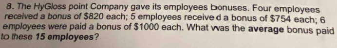 The HyGloss point Company gave its employees bonuses. Four employees 
received a bonus of $820 each; 5 employees receive d a bonus of $754 each; 6
employees were paid a bonus of $1000 each. What vas the average bonus paid 
to these 15 employees?