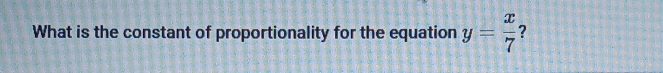 What is the constant of proportionality for the equation y= x/7  2