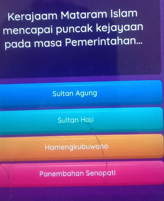 Kerajaam Mataram Islam
mencapai puncak kejayaan
pada masa Pemerintahan...
Sultan Agung
Sultan Haji
Hamengkubuwono
Panembahan Senopati