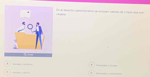 En el derecho administrativo se incluyen valores de 2 tipos que son:
1 PUNTO
A Morales y jurídicos Personales o morales
B
C moralles y éticos D Personales y comunitarios