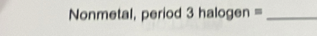 Nonmetal, period 3halog en= _