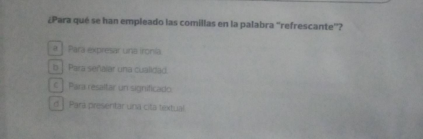 ¿Para qué se han empleado las comillas en la palabra “refrescante”?
a. Para expresar una ironía.
b| Para señalar una cualidad.
c Para resaltar un significado.
d Para presentar una cita textual.