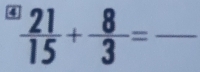  21/15 + 8/3 =frac  _