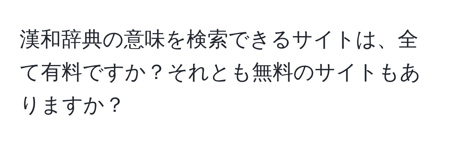 漢和辞典の意味を検索できるサイトは、全て有料ですか？それとも無料のサイトもありますか？