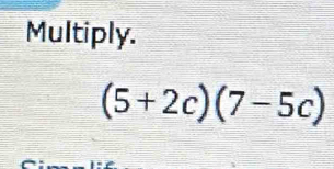 Multiply.
(5+2c)(7-5c)