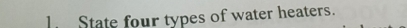 lState four types of water heaters.