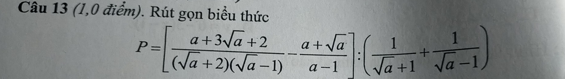 (1,0 điểm). Rút gọn biểu thức
P=[ (a+3sqrt(a)+2)/(sqrt(a)+2)(sqrt(a)-1) - (a+sqrt(a))/a-1 ]:( 1/sqrt(a)+1 + 1/sqrt(a)-1 )