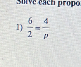 Solve each propo 
1)  6/2 = 4/p 