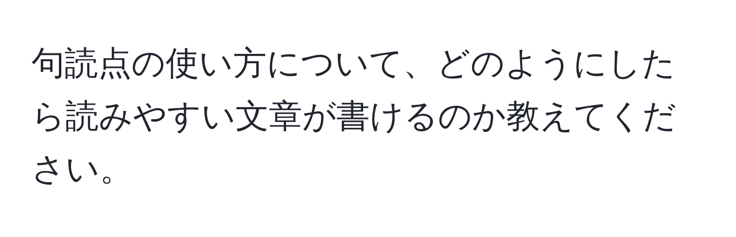 句読点の使い方について、どのようにしたら読みやすい文章が書けるのか教えてください。