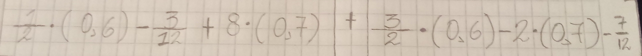  1/2 · (0,6)- 3/12 +8· (0,7)+ 3/2 · (0,6)-2· (0,7)- 7/12 