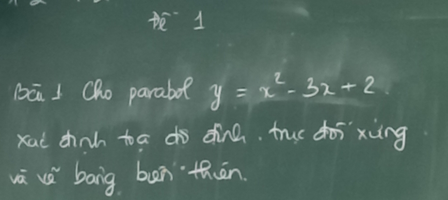 bā 1 Cho parabof y=x^2-3x+2
xad chinh toa dò dinn. truo doī`xùng 
wū uè bang ben thān