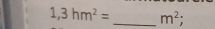 1,3hm^2= _  m^2;