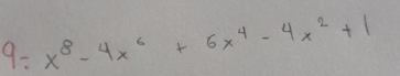 9: x^8-4x^6+6x^4-4x^2+1