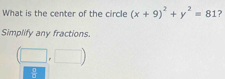 What is the center of the circle (x+9)^2+y^2=81 ? 
Simplify any fractions.
(□ ,□ )
 □ /□  