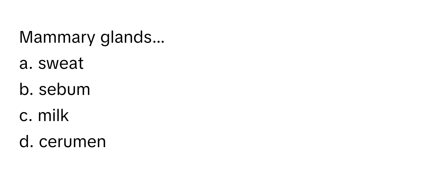 Mammary glands...
a. sweat
b. sebum
c. milk
d. cerumen