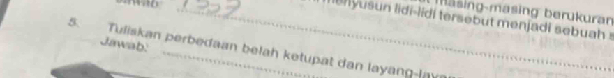 masing-mäsing berukuran 
menyusun lidi-lidi tersebut menjadi sebuah s 
Jawab: 
5. Tuliskan perbedaan belah ketupat dan layang-lm