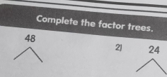 Complete the factor trees.
48
21 24