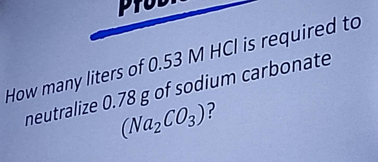 How many liters of 0.53 M HCl is required to 
neutralize 0.78 g of sodium carbonate
(Na_2CO_3) ?