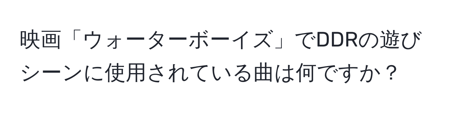 映画「ウォーターボーイズ」でDDRの遊びシーンに使用されている曲は何ですか？