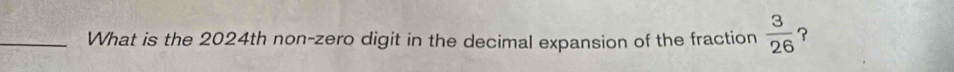 What is the 2024th non-zero digit in the decimal expansion of the fraction  3/26  ?