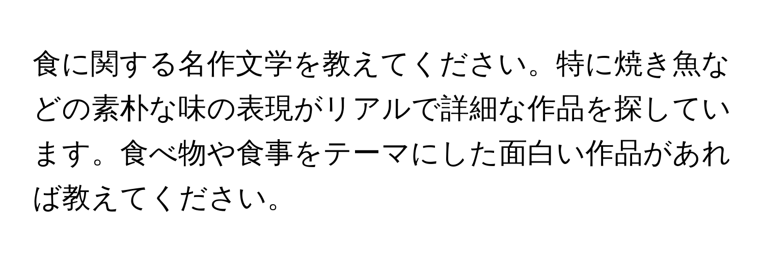 食に関する名作文学を教えてください。特に焼き魚などの素朴な味の表現がリアルで詳細な作品を探しています。食べ物や食事をテーマにした面白い作品があれば教えてください。