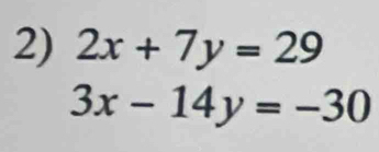 2x+7y=29
3x-14y=-30