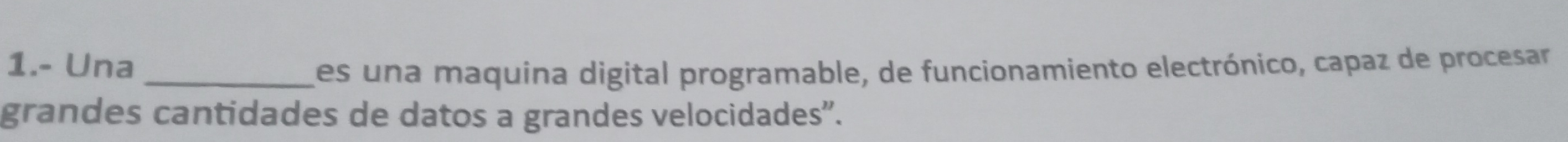 1.- Una _es una maquina digital programable, de funcionamiento electrónico, capaz de procesar 
grandes cantidades de datos a grandes velocidades".