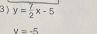 3 ) y= 7/2 x-5
V=-5