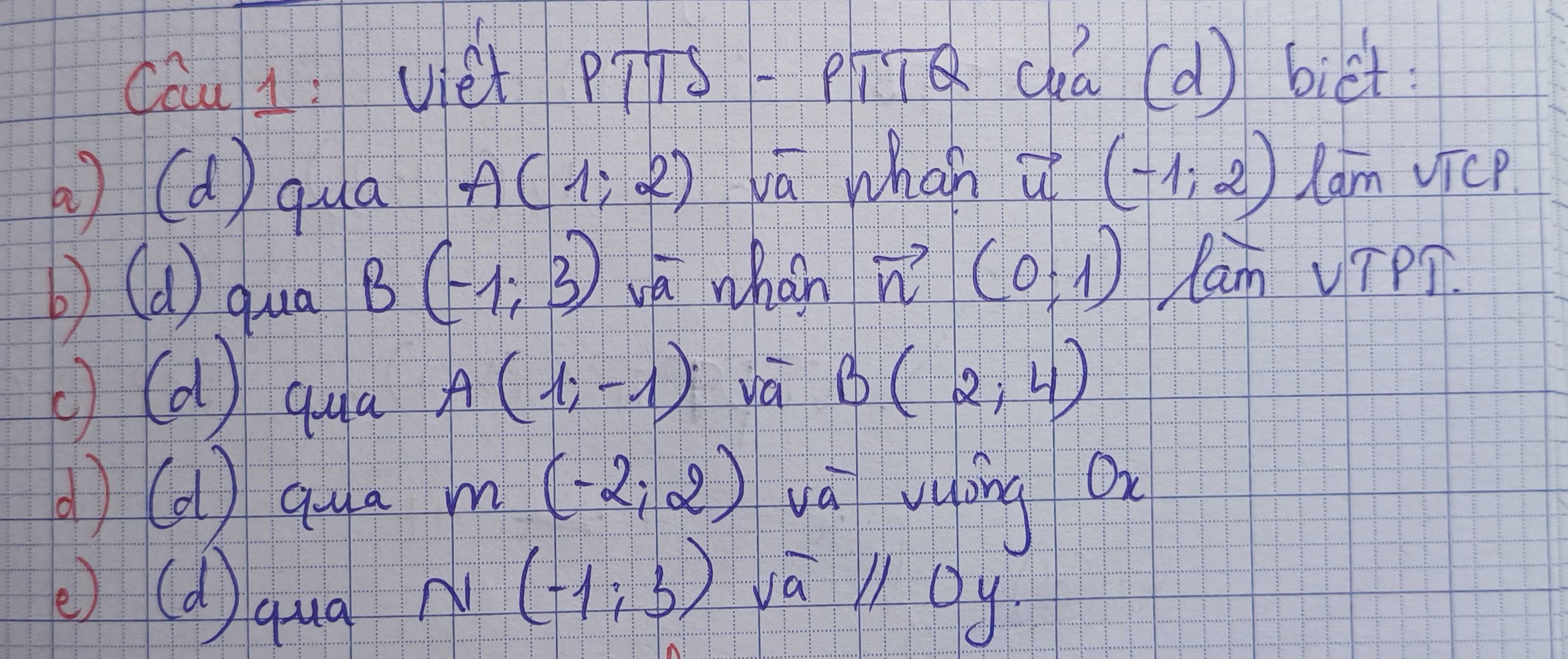 cāu l vei pig overline 118 ca (d) biet 
( ) d qua A(1;2) la whan vector u(-1,2) lam sqrt(1)CP. 
b (a) qua B(-1;3) va whàn vector n(0,1) Cam VTPT. 
d qua
A(1;-1) va B(2,4)
() d qua m(-2,2) wá vping or 
e (d) qua
N(-1,3) vāll Dy