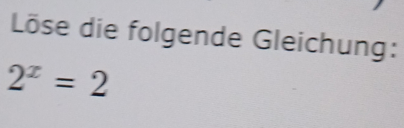 Löse die folgende Gleichung:
2^x=2